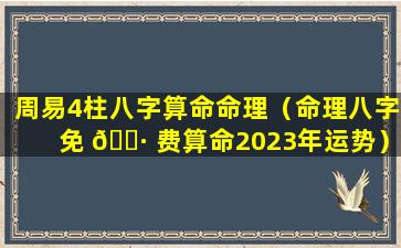 周易4柱八字算命命理（命理八字免 🌷 费算命2023年运势）